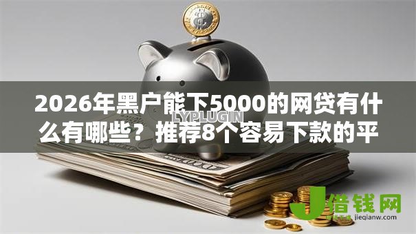 2026年黑户能下5000的网贷有什么有哪些？推荐8个容易下款的平台