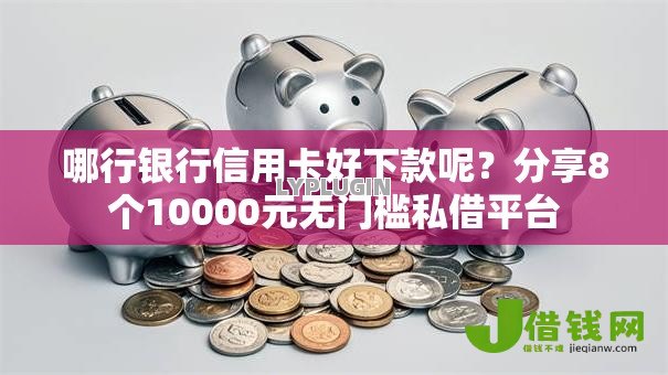 哪行银行信用卡好下款呢?分享8个10000元无门槛私借平台 哪行银行信用卡好下款呢?分享8个10000元无门槛私借平台