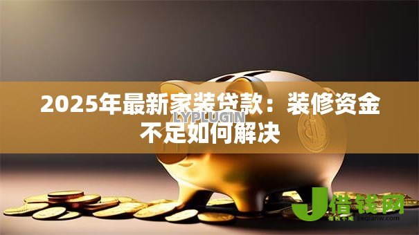 2025年最新家装贷款:装修资金不足如何解决 2025年最新家装贷款:装修资金不足如何解决