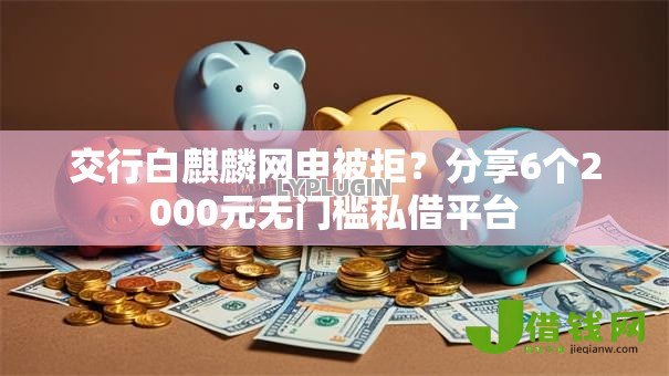 交行白麒麟网申被拒?分享6个2000元无门槛私借平台 交行白麒麟网申被拒?分享6个2000元无门槛私借平台