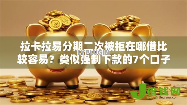 拉卡拉易分期二次被拒在哪借比较容易?类似强制下款的7个口子参考 拉卡拉易分期二次被拒在哪借比较容易?类似强制下款的7个口子参考