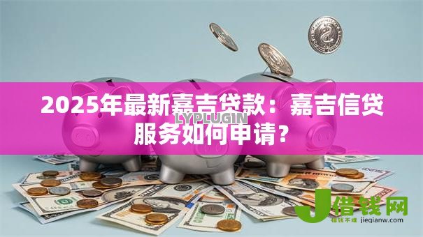 2025年最新嘉吉贷款:嘉吉信贷服务如何申请? 2025年最新嘉吉贷款:嘉吉信贷服务如何申请?