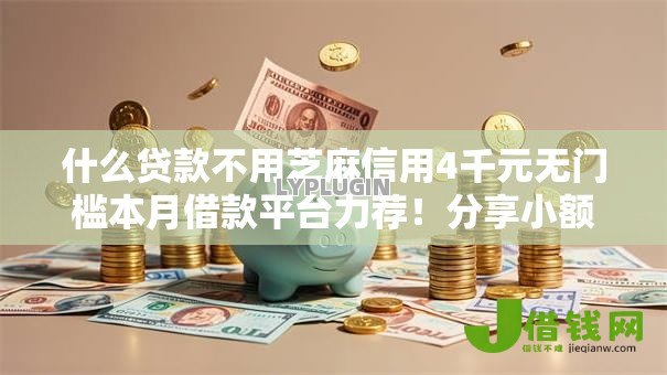 什么贷款不用芝麻信用4千元无门槛本月借款平台力荐!分享小额网贷口子4千元无门槛借款 什么贷款不用芝麻信用4千元无门槛本月借款平台力荐!分享小额网贷口子4千元无门槛借款