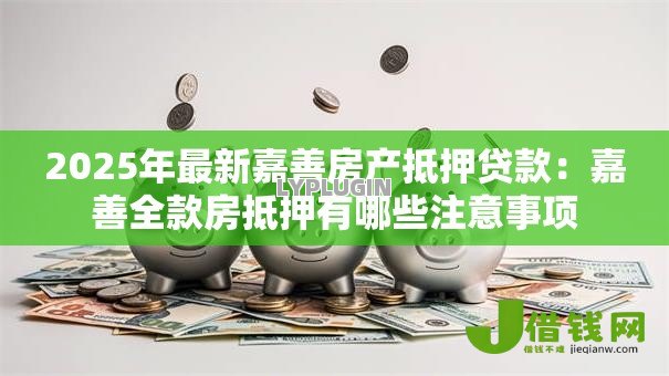 2025年最新嘉善房产抵押贷款：嘉善全款房抵押有哪些注意事项