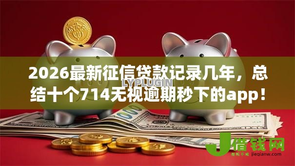 2026最新征信贷款记录几年,总结十个714无视逾期秒下的app! 2026最新征信贷款记录几年,总结十个714无视逾期秒下的app!