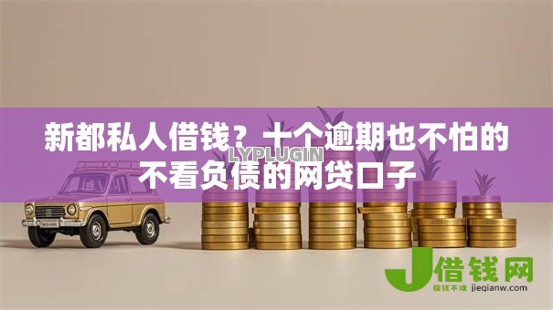 新都私人借钱?十个逾期也不怕的不看负债的网贷口子 新都私人借钱?十个逾期也不怕的不看负债的网贷口子
