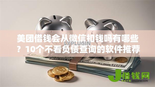美团借钱会从微信扣钱吗有哪些?10个不看负债查询的软件推荐给你 美团借钱会从微信扣钱吗有哪些?10个不看负债查询的软件推荐给你