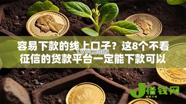 容易下款的线上口子?这8个不看征信的贷款平台一定能下款可以试试 容易下款的线上口子?这8个不看征信的贷款平台一定能下款可以试试