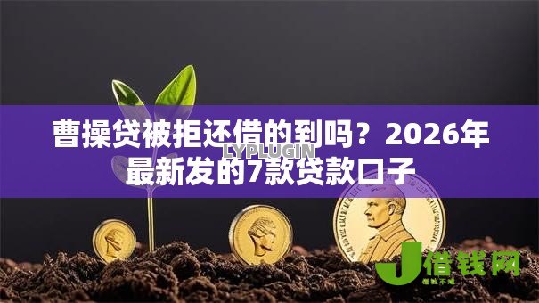 曹操贷被拒还借的到吗?2026年最新发的7款贷款口子 曹操贷被拒还借的到吗?2026年最新发的7款贷款口子