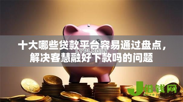 十大哪些贷款平台容易通过盘点，解决客慧融好下款吗的问题