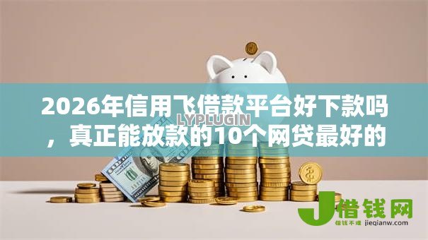 2026年信用飞借款平台好下款吗,真正能放款的10个网贷最好的平台推荐 2026年信用飞借款平台好下款吗,真正能放款的10个网贷最好的平台推荐