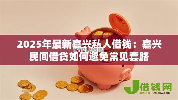 2025年最新嘉兴私人借钱:嘉兴民间借贷如何避免常见套路 2025年最新嘉兴私人借钱:嘉兴民间借贷如何避免常见套路