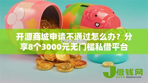 开源商城申请不通过怎么办?分享8个3000元无门槛私借平台 开源商城申请不通过怎么办?分享8个3000元无门槛私借平台