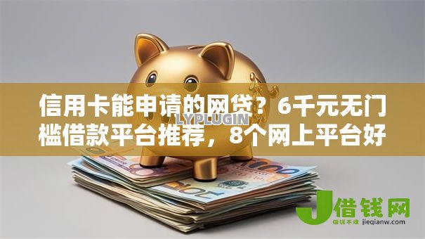 信用卡能申请的网贷？6千元无门槛借款平台推荐，8个网上平台好借钱盘点