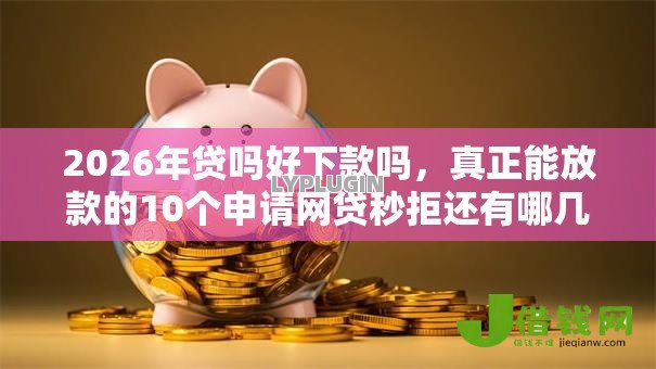 2026年贷吗好下款吗，真正能放款的10个申请网贷秒拒还有哪几个平台可以借推荐