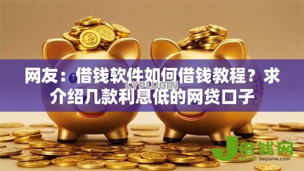 网友:借钱软件如何借钱教程?求介绍几款利息低的网贷口子 网友:借钱软件如何借钱教程?求介绍几款利息低的网贷口子