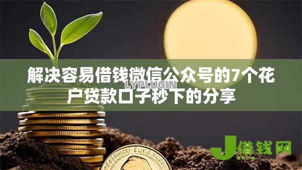 解决容易借钱微信公众号的7个花户贷款口子秒下的分享