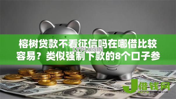 榕树贷款不看征信吗在哪借比较容易?类似强制下款的8个口子参考 榕树贷款不看征信吗在哪借比较容易?类似强制下款的8个口子参考