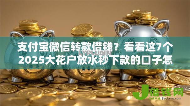 支付宝微信转款借钱?看看这7个2025大花户放水秒下款的口子怎么样 支付宝微信转款借钱?看看这7个2025大花户放水秒下款的口子怎么样