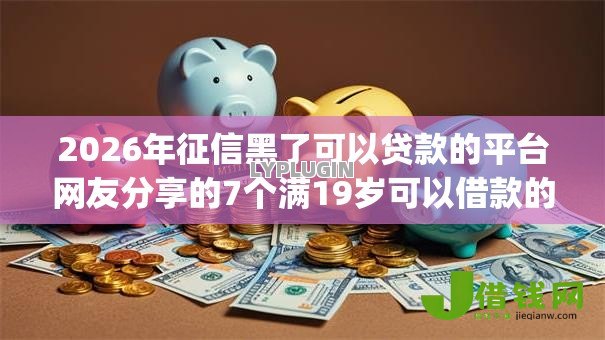 2026年征信黑了可以贷款的平台网友分享的7个满19岁可以借款的app我觉得不错! 2026年征信黑了可以贷款的平台网友分享的7个满19岁可以借款的app我觉得不错!