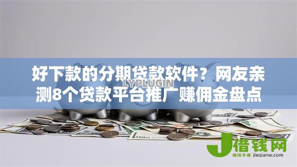 好下款的分期贷款软件？网友亲测8个贷款平台推广赚佣金盘点