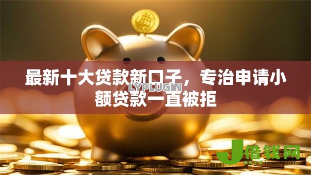 最新十大贷款新口子,专治申请小额贷款一直被拒 最新十大贷款新口子,专治申请小额贷款一直被拒