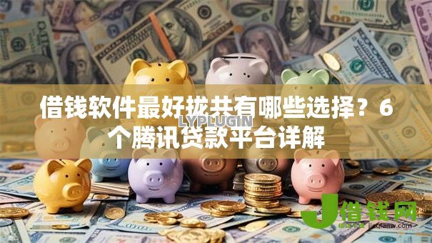 借钱软件最好拢共有哪些选择?6个腾讯贷款平台详解 借钱软件最好拢共有哪些选择?6个腾讯贷款平台详解