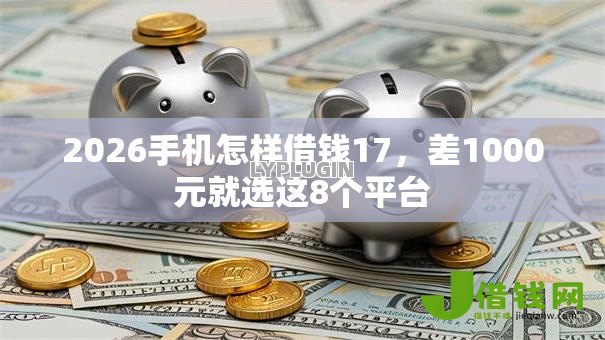 2026手机怎样借钱17，差1000元就选这8个平台