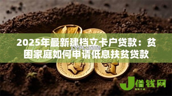 2025年最新建档立卡户贷款:贫困家庭如何申请低息扶贫贷款 2025年最新建档立卡户贷款:贫困家庭如何申请低息扶贫贷款