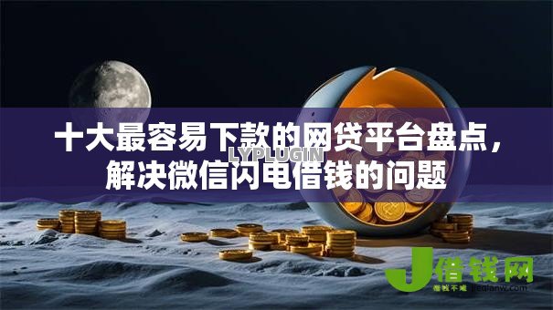十大最容易下款的网贷平台盘点,解决微信闪电借钱的问题 十大最容易下款的网贷平台盘点,解决微信闪电借钱的问题