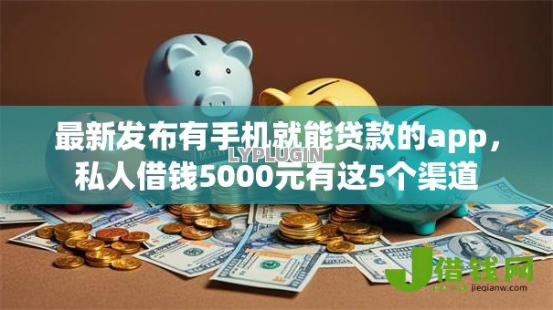 最新发布有手机就能贷款的app,私人借钱5000元有这5个渠道 最新发布有手机就能贷款的app,私人借钱5000元有这5个渠道