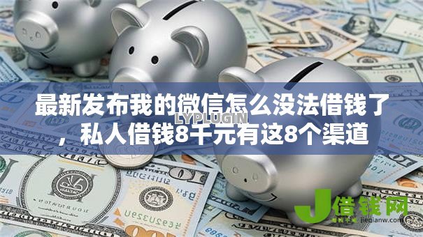 最新发布我的微信怎么没法借钱了,私人借钱8千元有这8个渠道 最新发布我的微信怎么没法借钱了,私人借钱8千元有这8个渠道