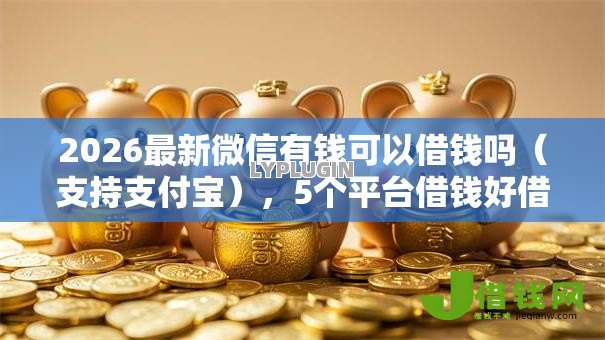 2026最新微信有钱可以借钱吗(支持支付宝),5个平台借钱好借无私分享 2026最新微信有钱可以借钱吗(支持支付宝),5个平台借钱好借无私分享