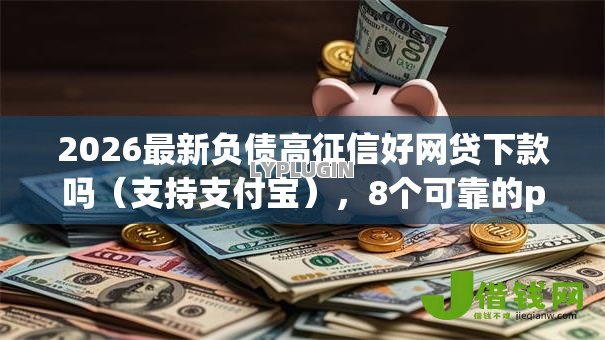 2026最新负债高征信好网贷下款吗(支持支付宝),8个可靠的p2p网贷平台无私分享 2026最新负债高征信好网贷下款吗(支持支付宝),8个可靠的p2p网贷平台无私分享