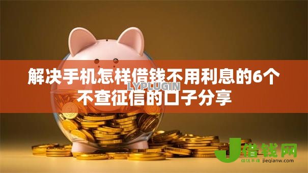 解决手机怎样借钱不用利息的6个不查征信的口子分享