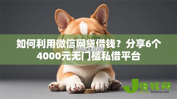 如何利用微信网贷借钱?分享6个4000元无门槛私借平台 如何利用微信网贷借钱?分享6个4000元无门槛私借平台