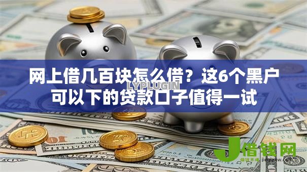 网上借几百块怎么借?这6个黑户可以下的贷款口子值得一试 网上借几百块怎么借?这6个黑户可以下的贷款口子值得一试