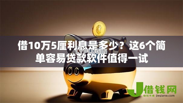 借10万5厘利息是多少?这6个简单容易贷款软件值得一试 借10万5厘利息是多少?这6个简单容易贷款软件值得一试