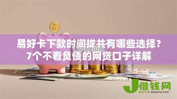 易好卡下款时间拢共有哪些选择?7个不看负债的网贷口子详解 易好卡下款时间拢共有哪些选择?7个不看负债的网贷口子详解