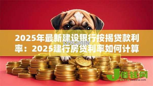 2025年最新建设银行按揭贷款利率:2025建行房贷利率如何计算 2025年最新建设银行按揭贷款利率:2025建行房贷利率如何计算
