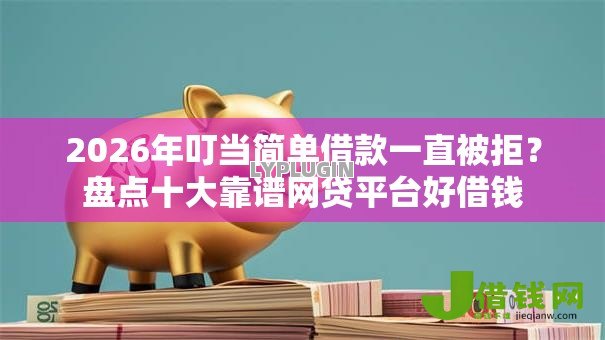 2026年叮当简单借款一直被拒?盘点十大靠谱网贷平台好借钱 2026年叮当简单借款一直被拒?盘点十大靠谱网贷平台好借钱