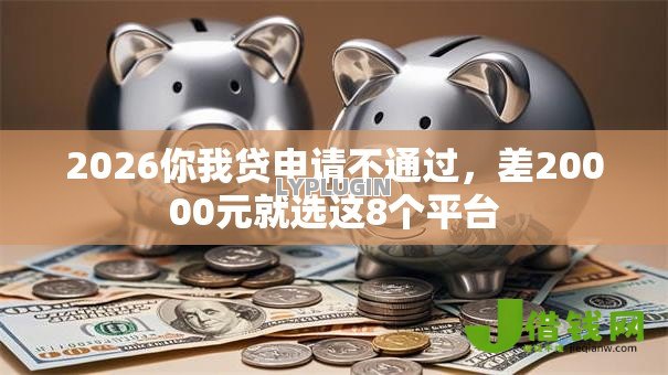 2026你我贷申请不通过,差20000元就选这8个平台 2026你我贷申请不通过,差20000元就选这8个平台