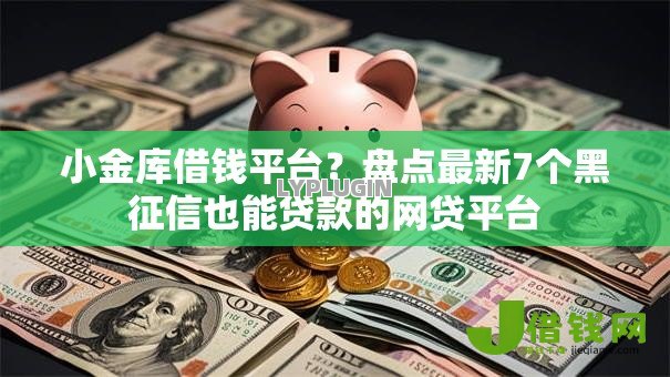 小金库借钱平台？盘点最新7个黑征信也能贷款的网贷平台