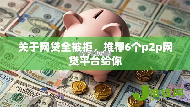 关于网贷全被拒,推荐6个p2p网贷平台给你 关于网贷全被拒,推荐6个p2p网贷平台给你