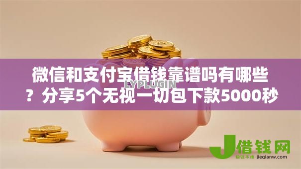 微信和支付宝借钱靠谱吗有哪些?分享5个无视一切包下款5000秒下款的软件 微信和支付宝借钱靠谱吗有哪些?分享5个无视一切包下款5000秒下款的软件