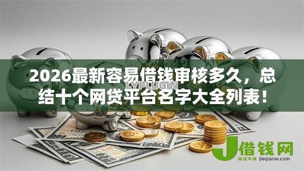2026最新容易借钱审核多久,总结十个网贷平台名字大全列表! 2026最新容易借钱审核多久,总结十个网贷平台名字大全列表!