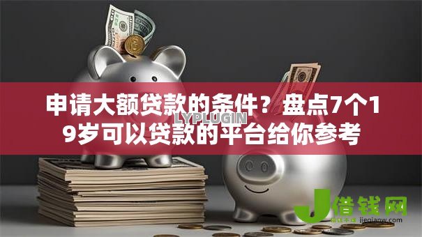 申请大额贷款的条件?盘点7个19岁可以贷款的平台给你参考 申请大额贷款的条件?盘点7个19岁可以贷款的平台给你参考