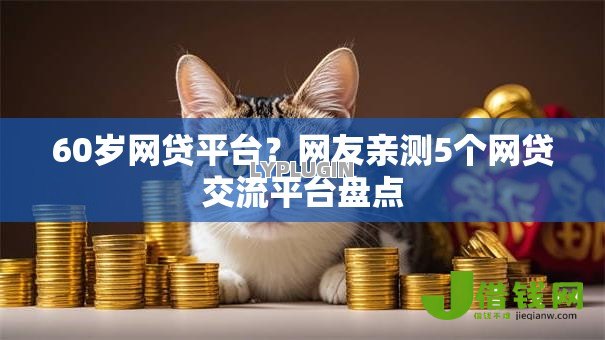 60岁网贷平台?网友亲测5个网贷交流平台盘点 60岁网贷平台?网友亲测5个网贷交流平台盘点