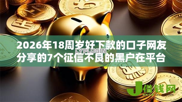2026年18周岁好下款的口子网友分享的7个征信不良的黑户在平台可以借款我觉得不错！