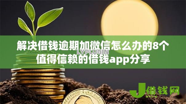 解决借钱逾期加微信怎么办的8个值得信赖的借钱app分享 解决借钱逾期加微信怎么办的8个值得信赖的借钱app分享